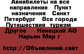 Авиабилеты на все направление › Пункт назначения ­ Санкт-Петербург - Все города Путешествия, туризм » Другое   . Ненецкий АО,Нарьян-Мар г.